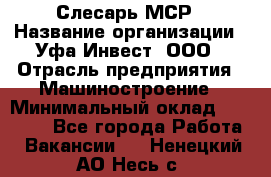 Слесарь МСР › Название организации ­ Уфа-Инвест, ООО › Отрасль предприятия ­ Машиностроение › Минимальный оклад ­ 48 000 - Все города Работа » Вакансии   . Ненецкий АО,Несь с.